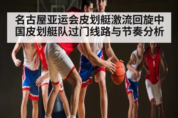 名古屋亚运会皮划艇激流回旋中国皮划艇队过门线路与节奏分析 - kaiyun app