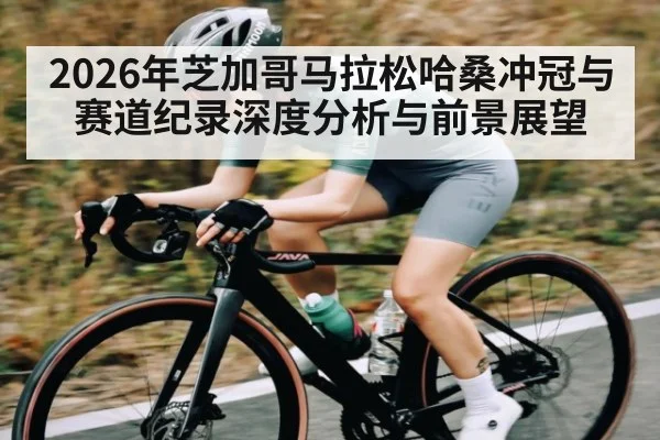 2026年芝加哥马拉松哈桑冲冠与赛道纪录深度分析与前景展望 - kaiyun app