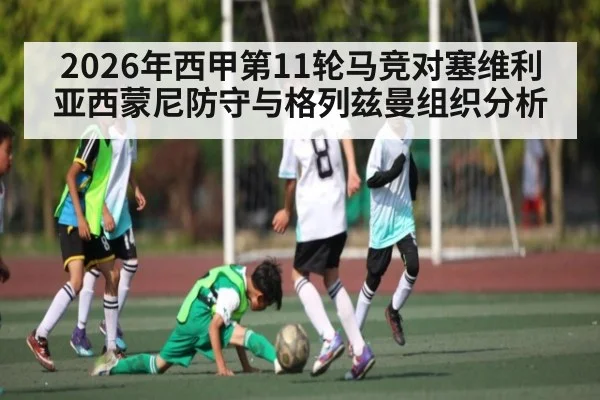 2026年西甲第11轮马竞对塞维利亚西蒙尼防守与格列兹曼组织分析 - kaiyun app