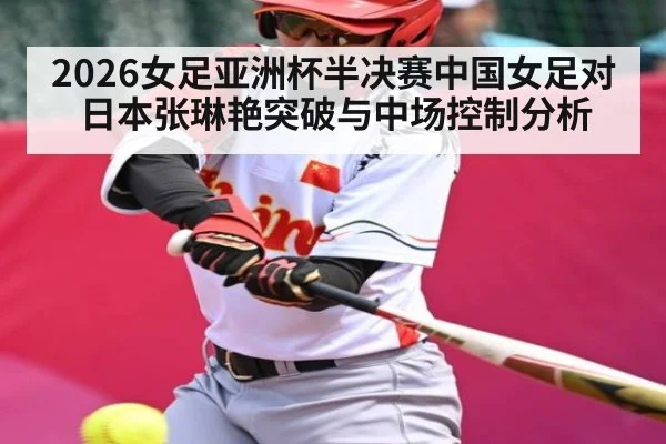 2026女足亚洲杯半决赛中国女足对日本张琳艳突破与中场控制分析 | kaiyun app